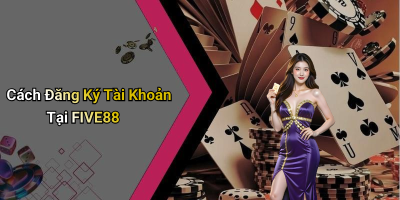 Cách Đăng Ký Tài Khoản Tại FIVE88