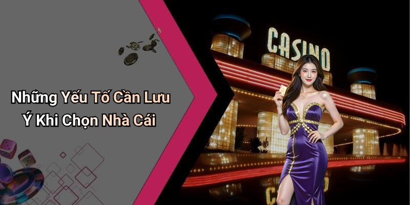 Những Yếu Tố Cần Lưu Ý Khi Chọn Nhà Cái