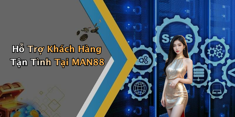 Hỗ Trợ Khách Hàng Tận Tình Tại MAN88