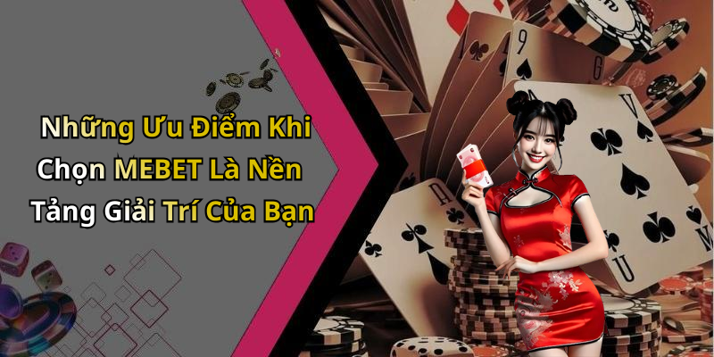 Những Ưu Điểm Khi Chọn MEBET Là Nền Tảng Giải Trí Của Bạn