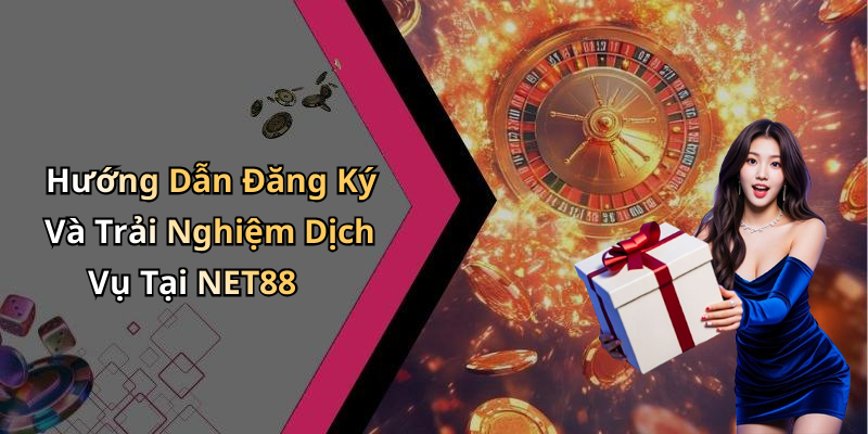 Hướng Dẫn Đăng Ký Và Trải Nghiệm Dịch Vụ Tại NET88