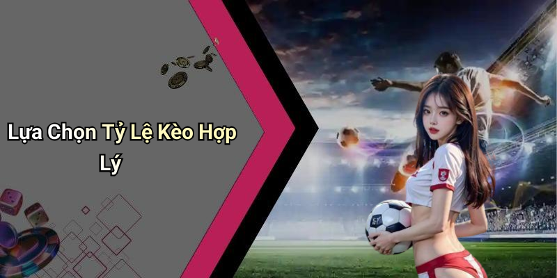 Lựa Chọn Tỷ Lệ Kèo Hợp Lý