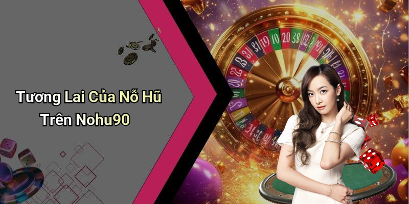 Tương Lai Của Nỗ Hũ Trên Nohu90