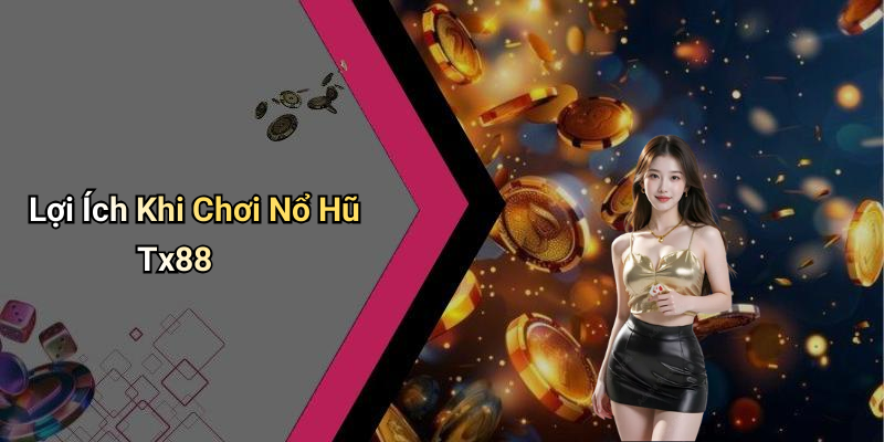 Lợi Ích Khi Chơi Nổ Hũ Tx88