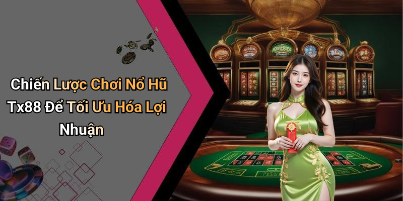 Chiến Lược Chơi Nổ Hũ Tx88 Để Tối Ưu Hóa Lợi Nhuận