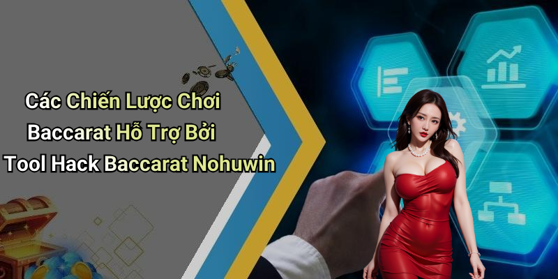 Các Chiến Lược Chơi Baccarat Hỗ Trợ Bởi Tool Hack Baccarat Nohuwin