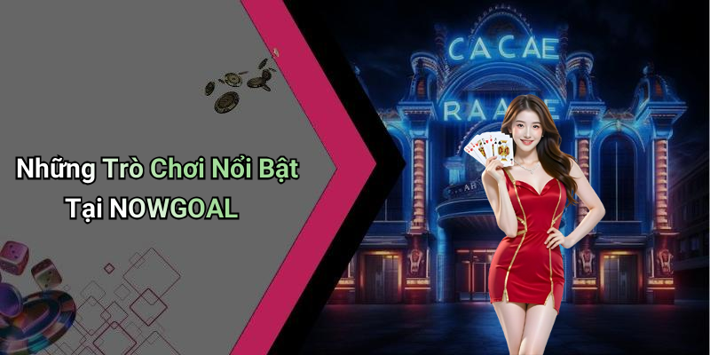 Những Trò Chơi Nổi Bật Tại NOWGOAL