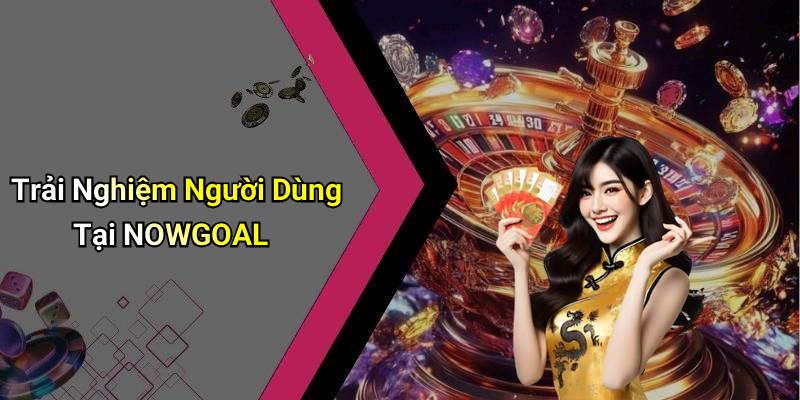 Trải Nghiệm Người Dùng Tại NOWGOAL