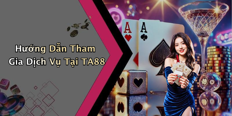 Hướng Dẫn Tham Gia Dịch Vụ Tại TA88