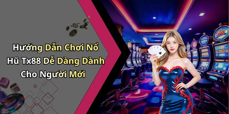 Hướng Dẫn Chơi Nổ Hũ Tx88 Dễ Dàng Dành Cho Người Mới