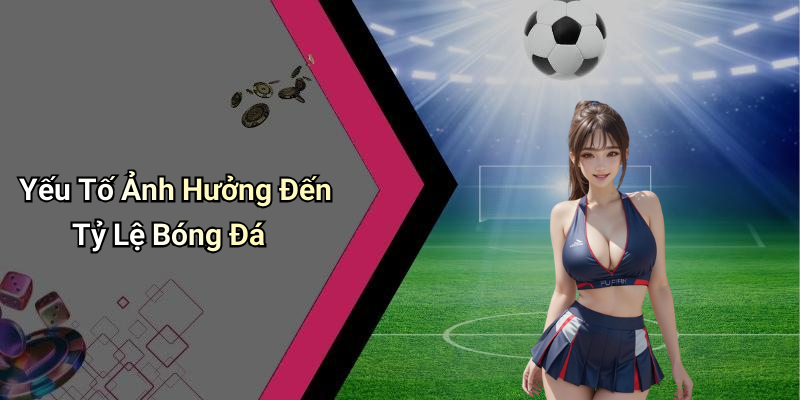 Yếu Tố Ảnh Hưởng Đến Tỷ Lệ Bóng Đá