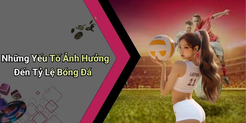 Những Yếu Tố Ảnh Hưởng Đến Tỷ Lệ Bóng Đá