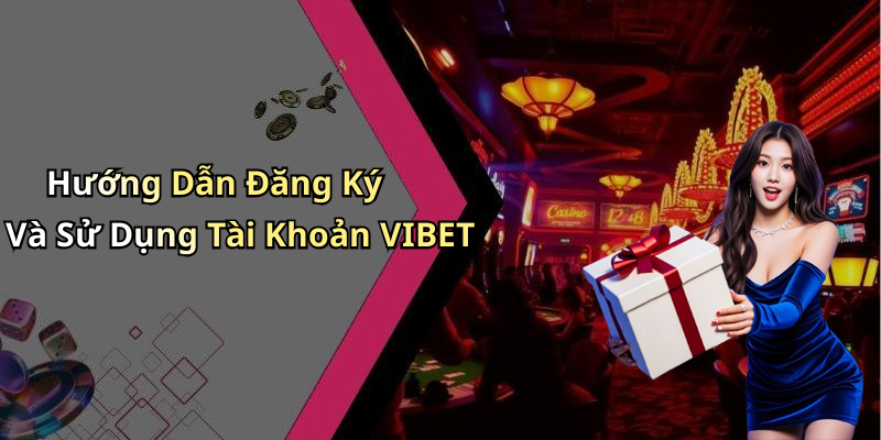 Hướng Dẫn Đăng Ký Và Sử Dụng Tài Khoản VIBET
