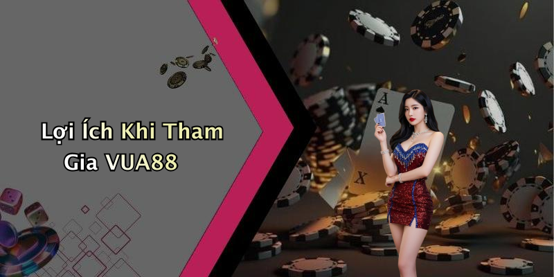 Lợi Ích Khi Tham Gia VUA88
