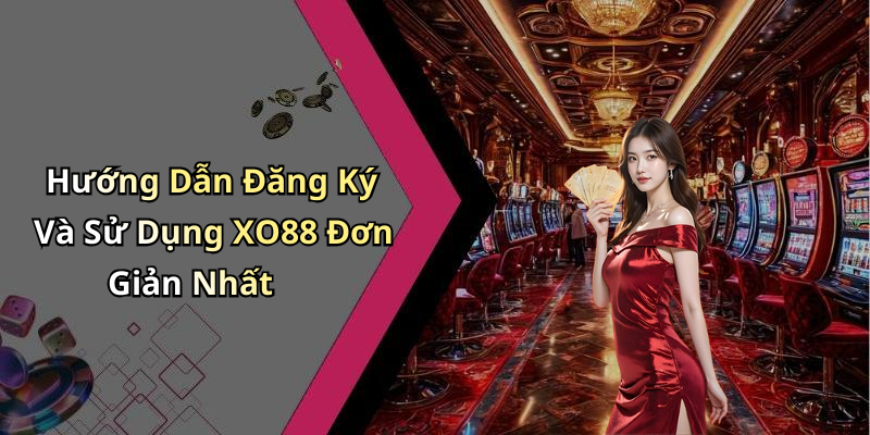 Hướng Dẫn Đăng Ký Và Sử Dụng XO88 Đơn Giản Nhất